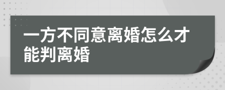 一方不同意离婚怎么才能判离婚