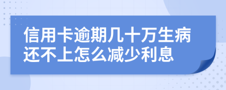 信用卡逾期几十万生病还不上怎么减少利息