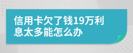 信用卡欠了钱19万利息太多能怎么办