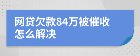 网贷欠款84万被催收怎么解决