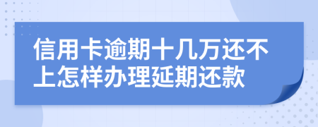 信用卡逾期十几万还不上怎样办理延期还款