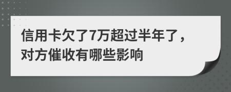 信用卡欠了7万超过半年了，对方催收有哪些影响