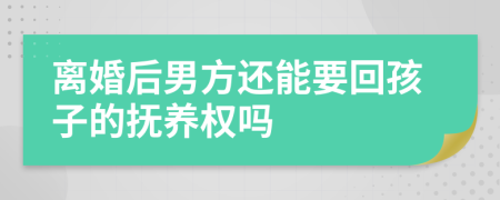 离婚后男方还能要回孩子的抚养权吗