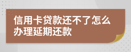 信用卡贷款还不了怎么办理延期还款