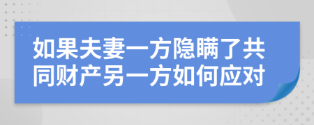 如果夫妻一方隐瞒了共同财产另一方如何应对