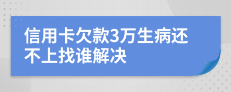 信用卡欠款3万生病还不上找谁解决