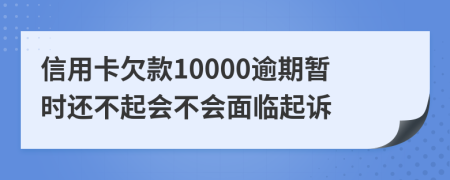 信用卡欠款10000逾期暂时还不起会不会面临起诉