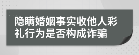 隐瞒婚姻事实收他人彩礼行为是否构成诈骗