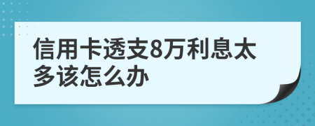 信用卡透支8万利息太多该怎么办