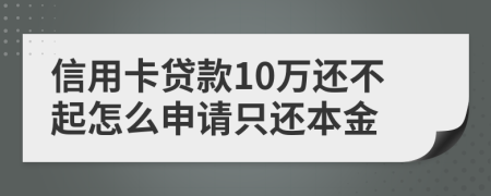 信用卡贷款10万还不起怎么申请只还本金