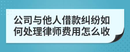 公司与他人借款纠纷如何处理律师费用怎么收