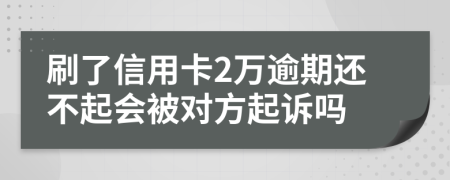 刷了信用卡2万逾期还不起会被对方起诉吗