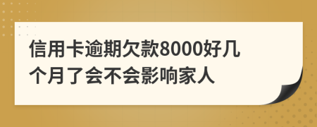 信用卡逾期欠款8000好几个月了会不会影响家人