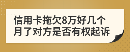 信用卡拖欠8万好几个月了对方是否有权起诉