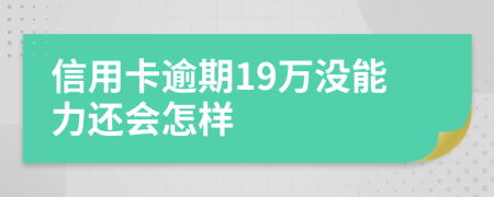 信用卡逾期19万没能力还会怎样