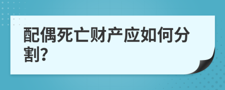 配偶死亡财产应如何分割？