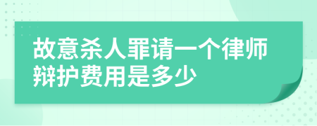 故意杀人罪请一个律师辩护费用是多少