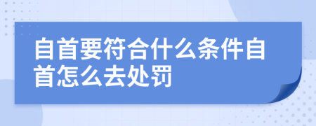 自首要符合什么条件自首怎么去处罚