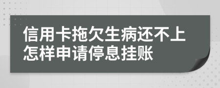 信用卡拖欠生病还不上怎样申请停息挂账