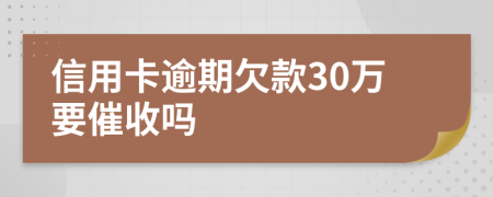 信用卡逾期欠款30万要催收吗