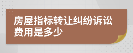 房屋指标转让纠纷诉讼费用是多少