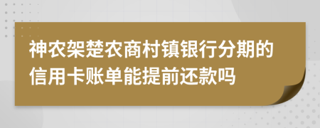 神农架楚农商村镇银行分期的信用卡账单能提前还款吗