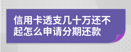 信用卡透支几十万还不起怎么申请分期还款