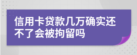 信用卡贷款几万确实还不了会被拘留吗