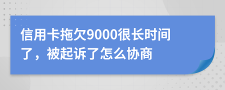 信用卡拖欠9000很长时间了，被起诉了怎么协商