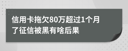 信用卡拖欠80万超过1个月了征信被黑有啥后果