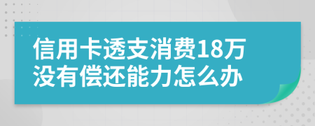 信用卡透支消费18万没有偿还能力怎么办