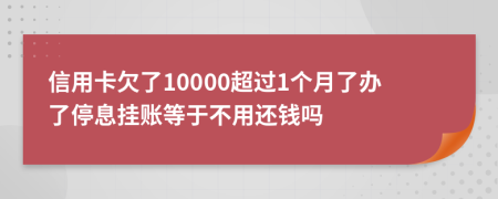 信用卡欠了10000超过1个月了办了停息挂账等于不用还钱吗