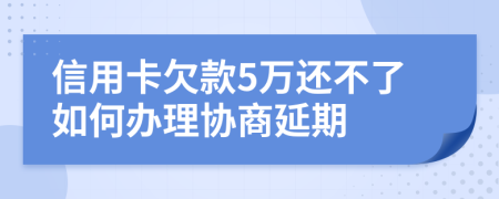 信用卡欠款5万还不了如何办理协商延期