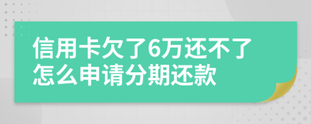 信用卡欠了6万还不了怎么申请分期还款