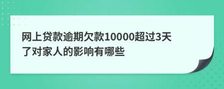 网上贷款逾期欠款10000超过3天了对家人的影响有哪些