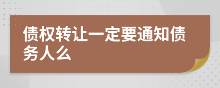 债权转让一定要通知债务人么