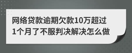 网络贷款逾期欠款10万超过1个月了不服判决解决怎么做