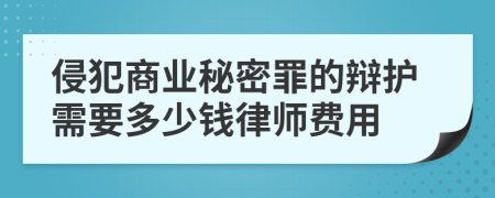 侵犯商业秘密罪的辩护需要多少钱律师费用