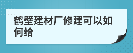 鹤壁建材厂修建可以如何给