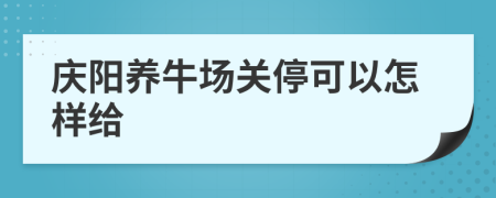 庆阳养牛场关停可以怎样给