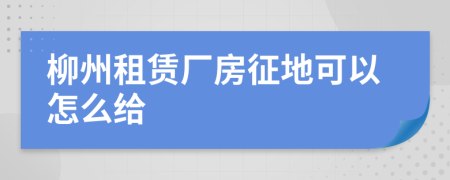 柳州租赁厂房征地可以怎么给