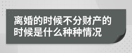 离婚的时候不分财产的时候是什么种种情况