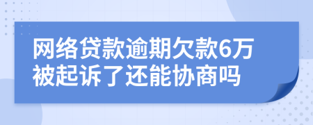 网络贷款逾期欠款6万被起诉了还能协商吗