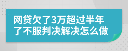 网贷欠了3万超过半年了不服判决解决怎么做