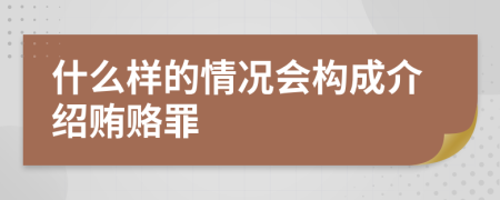 什么样的情况会构成介绍贿赂罪