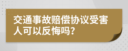 交通事故赔偿协议受害人可以反悔吗？