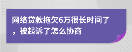 网络贷款拖欠6万很长时间了，被起诉了怎么协商