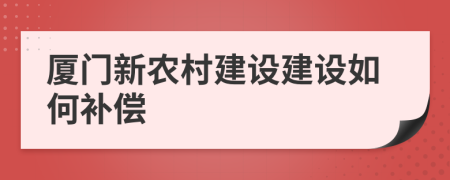 厦门新农村建设建设如何补偿