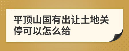 平顶山国有出让土地关停可以怎么给