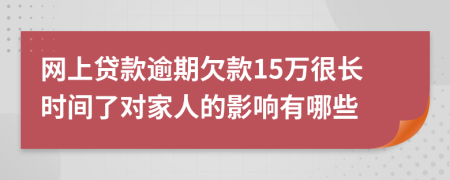 网上贷款逾期欠款15万很长时间了对家人的影响有哪些